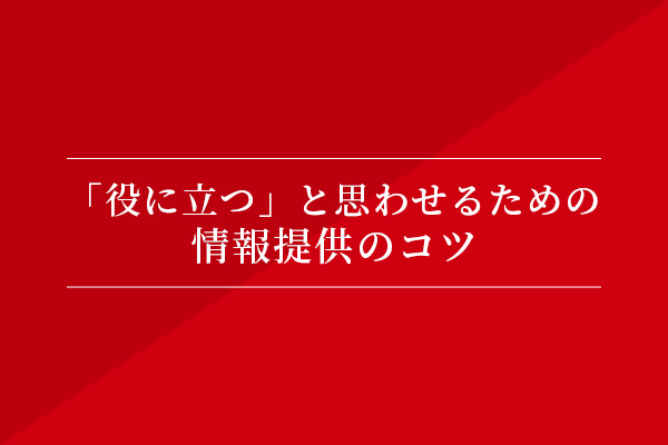 「役に立つ」と思わせるための、情報提供のコツ