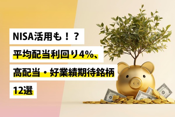 NISA活用も!?平均配当利回り4％、高配当・好業績期待銘柄12選