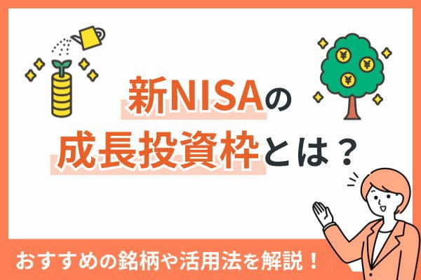 新NISAの成長投資枠とは？おすすめの銘柄や活用法を解説