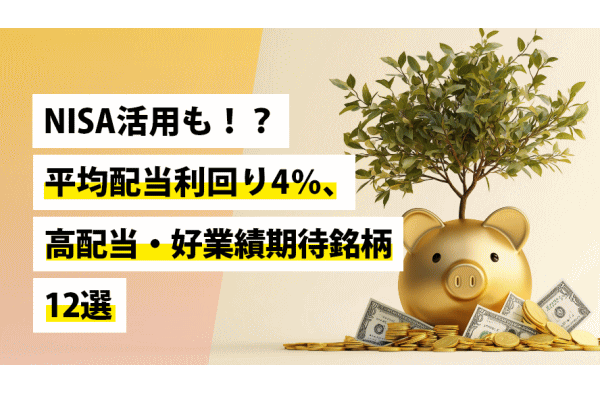 NISA活用も!?平均配当利回り4％、高配当・好業績期待銘柄12選