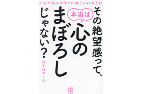 その絶望感って、本当は心のまぼろしじゃない？