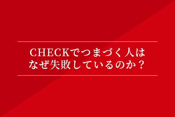 CHECKでつまづく人はなぜ失敗しているのか?