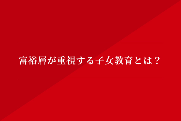 富裕層が重視する子女教育とは?