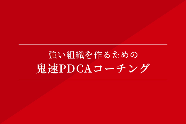 強い組織を作るための、鬼速PDCAコーチング