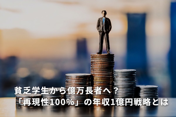 貧乏学生から億万長者へ？「再現性100％」の年収1億円戦略とは