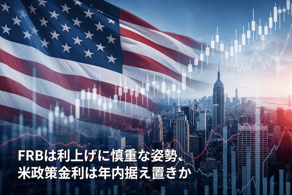 FRBは利上げに慎重な姿勢、米政策金利は年内据え置きか