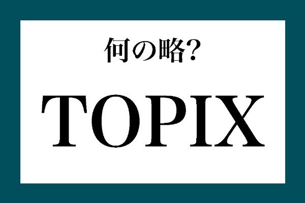 「TOPIX」って何の略？【知っているようで知らない金融用語】