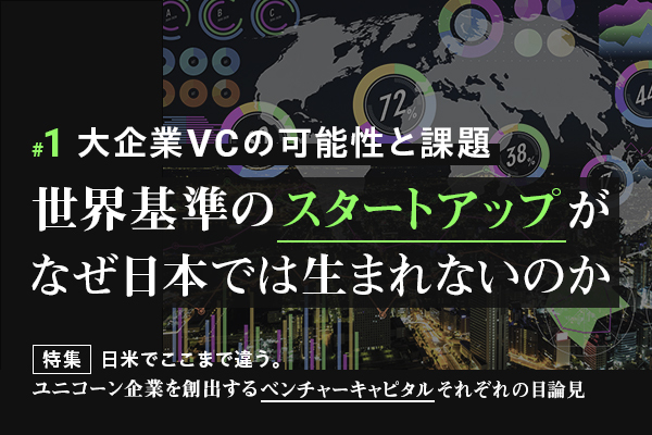 01：世界基準のスタートアップがなぜ日本では生まれないのか。日本のVCが直面する課題と目算とは