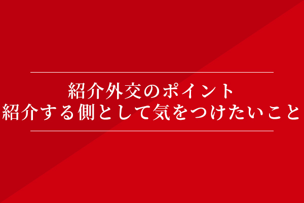 紹介外交のポイント、紹介する側として気をつけたいこと