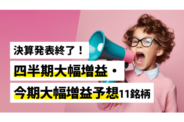 決算発表終了！四半期大幅増益・今期大幅増益予想11銘柄