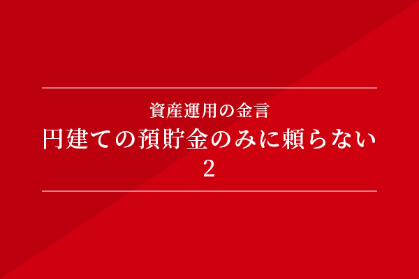 資産運用の金言 円建ての預貯金のみに頼らない②