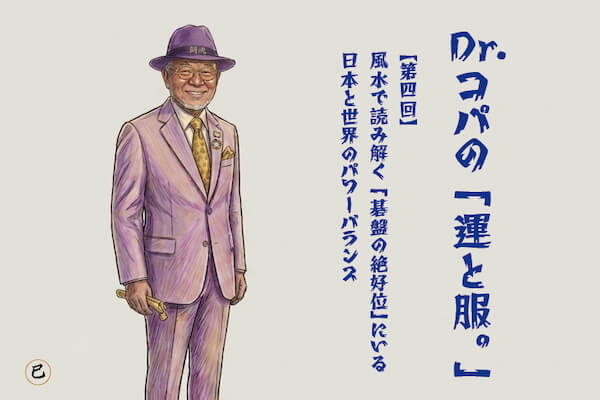 【第4回】Dr.コパの「運と服。」〜風水で読み解く「碁盤の絶好位」にいる日本と世界のパワーバランス〜