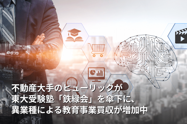 不動産大手のヒューリックが東大受験塾「鉄緑会」を傘下に、異業種による教育事業買収が増加中