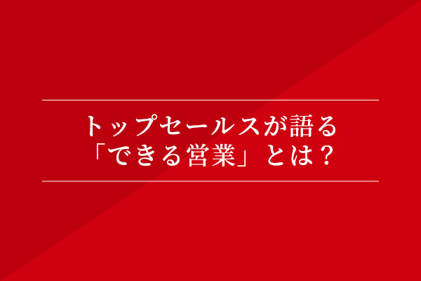 トップセールスが語る、「できる営業」とは?