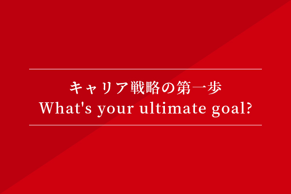 キャリア戦略の第一歩〜What's your ultimate goal?