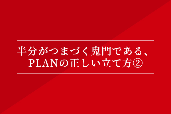 半分がつまづく鬼門である、Planの正しい立て方②
