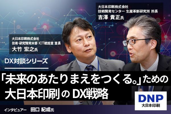 「未来のあたりまえをつくる。」ためのDX戦略、培った技術と多様なアセットを活かした大日本印刷の取り組み