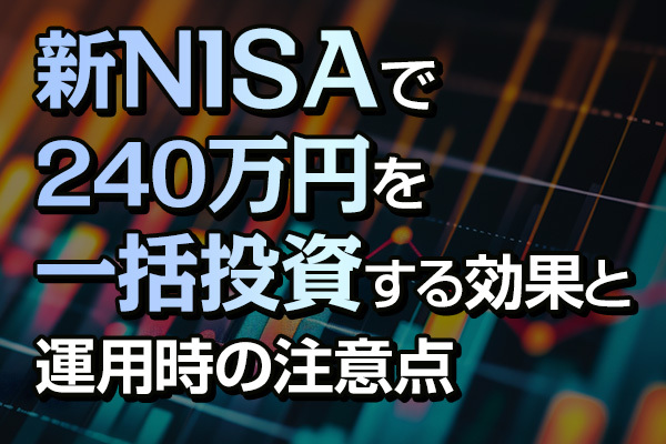 新NISAで240万円を一括投資する効果と運用時の注意点