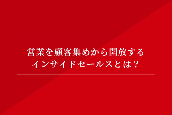 営業を顧客集めから開放するインサイドセールスとは?