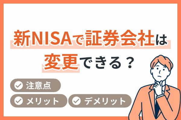 新NISAで証券会社は変更できるのか？注意点やメリット・デメリットなどを解説