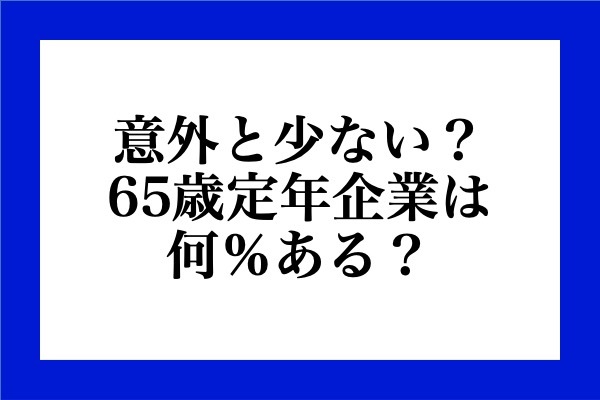 意外と少ない？65歳定年企業は何％ある？