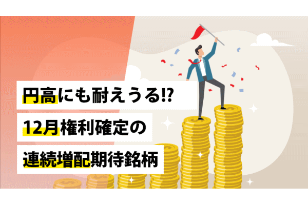 円高にも耐えうる!?　12月権利確定の連続増配期待銘柄