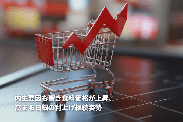 内生要因も響き食料価格が上昇、高まる日銀の利上げ継続姿勢