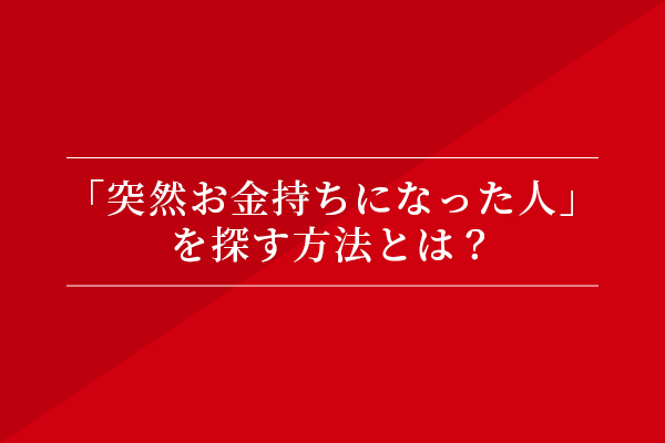 「突然お金持ちになった人」を探す方法とは?