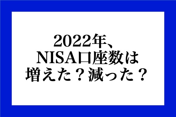 2022年、NISA口座は増えた？減った？