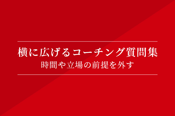 横に広げるコーチング質問集 時間や立場の前提を外す