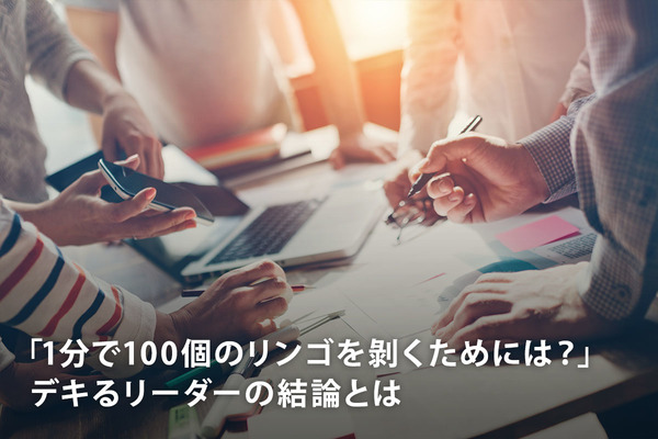 「1分で100個のリンゴを剝くためには？」デキるリーダーの結論とは