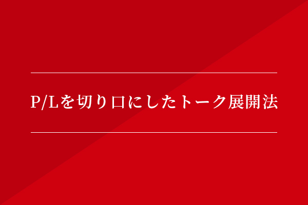 P/Lを切り口にしたトーク展開法