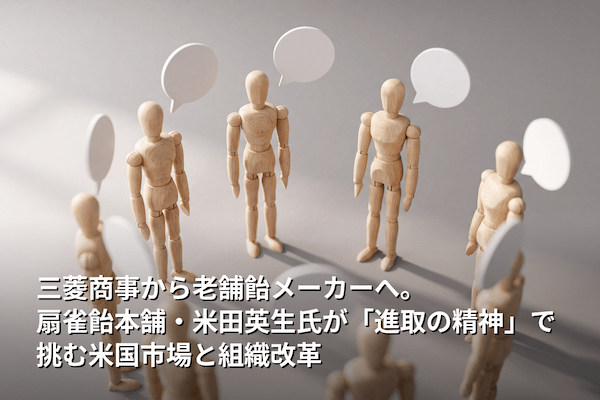 三菱商事から老舗飴メーカーへ。扇雀飴本舗・米田英生氏が「進取の精神」で挑む米国市場と組織改革