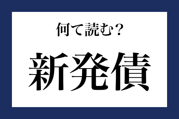 意外と読めない漢字「新発債」 なんて読む？