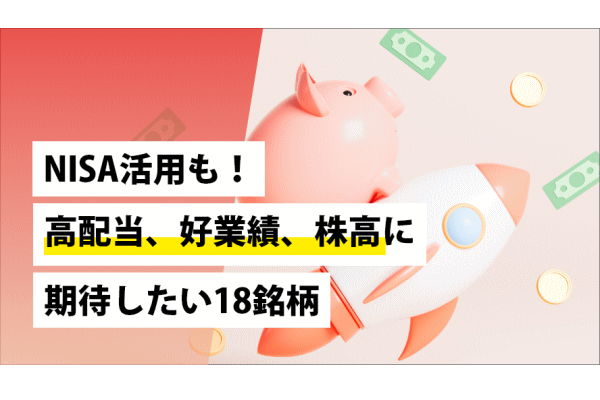 NISA活用も！高配当、好業績、株高に期待したい18銘柄