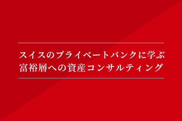 スイスのプライベートバンクに学ぶ 富裕層への資産コンサルティング