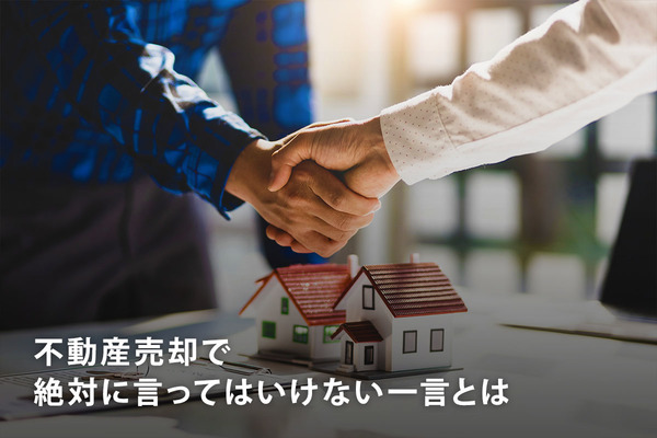不動産売却で絶対に言ってはいけない一言とは