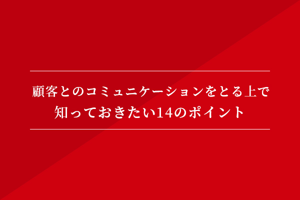 顧客とのコミュニケーションを取る上で知っておきたい14のポイント!