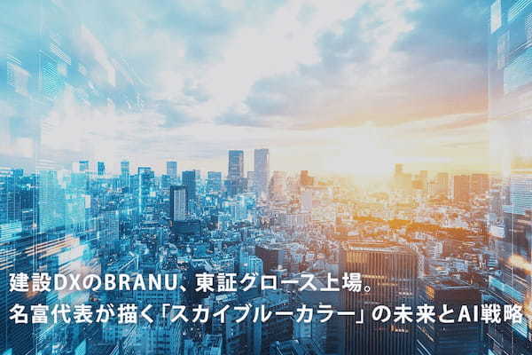 建設DXのBRANU、東証グロース上場。名富代表が描く「スカイブルーカラー」の未来とAI戦略