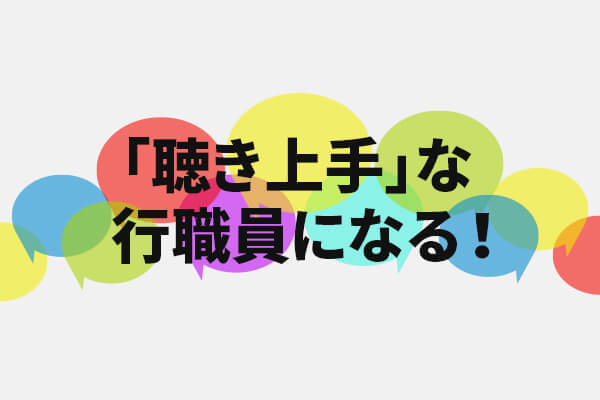 「聴き上手」な行職員になる！