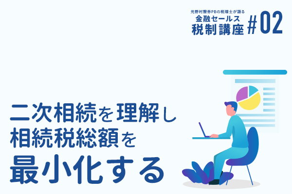 元野村證券PBの税理士が語る 金融セールスのための税制講座(2) 「二次相続を理解し相続税総額を最小化する」