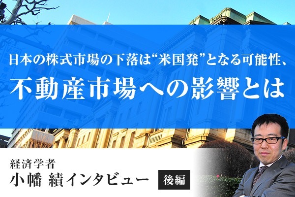 【取材】日本の株式市場の下落は“米国発”となる可能性、不動産市場への影響とは