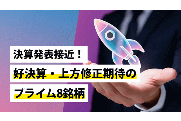 決算発表接近！好決算・上方修正期待のプライム8銘柄