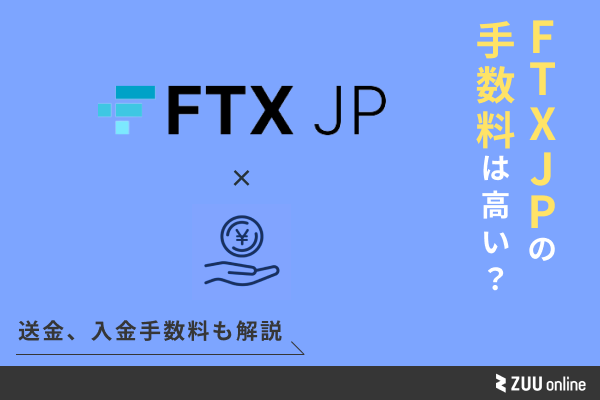 FTX Japanの手数料は高い？送金、入出金手数料など徹底解説 | ZUU online