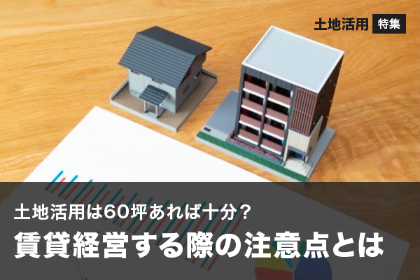 土地活用は60坪あれば十分？賃貸経営する際の注意点とは