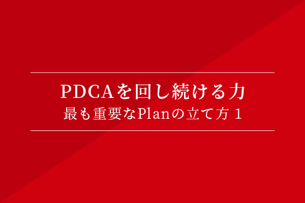 PDCAを回し続ける力〜最も重要なPlanの立て方①