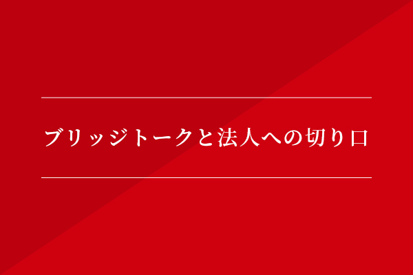 ブリッジトークと法人への切り口