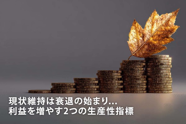 現状維持は衰退の始まり... 利益を増やす2つの生産性指標