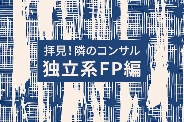 拝見！ 隣のコンサル 独立系FP編