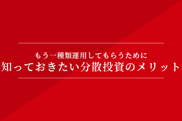 もう一種類運用してもらうために 知っておきたい分散投資のメリット